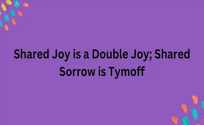 shared joy is a double joy; shared sorrow is tymoff